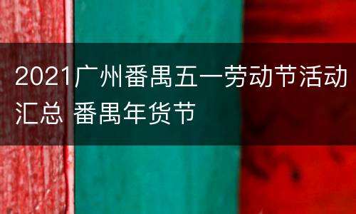 2021广州番禺五一劳动节活动汇总 番禺年货节