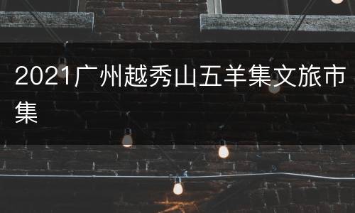 2021广州越秀山五羊集文旅市集