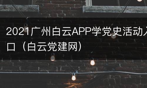 2021广州白云APP学党史活动入口（白云党建网）
