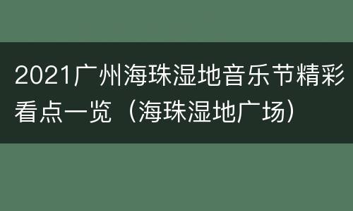 2021广州海珠湿地音乐节精彩看点一览（海珠湿地广场）