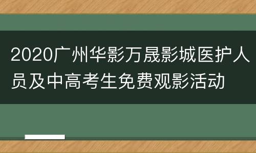 2020广州华影万晟影城医护人员及中高考生免费观影活动