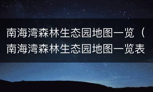 南海湾森林生态园地图一览（南海湾森林生态园地图一览表）