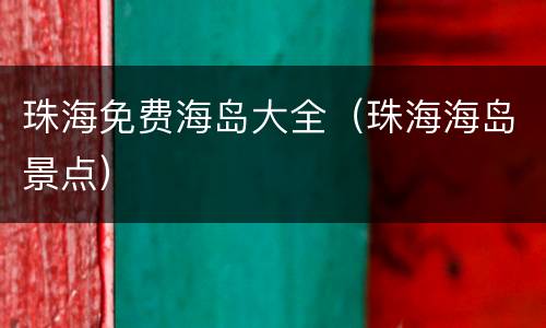 珠海免费海岛大全（珠海海岛景点）