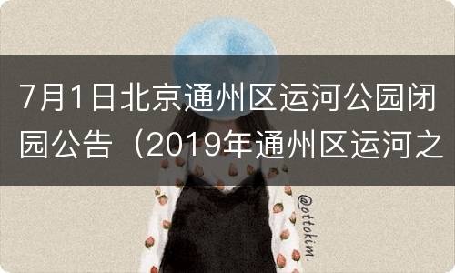 7月1日北京通州区运河公园闭园公告（2019年通州区运河之花）