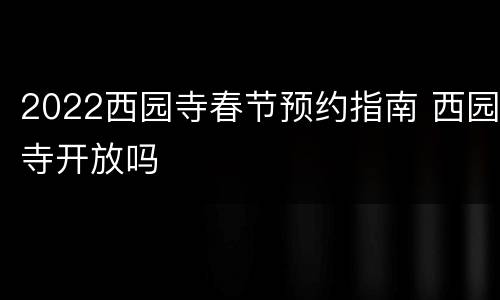 2022西园寺春节预约指南 西园寺开放吗