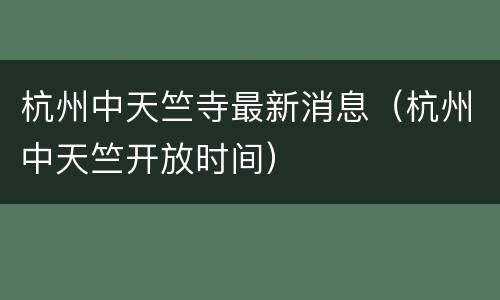 杭州中天竺寺最新消息（杭州中天竺开放时间）