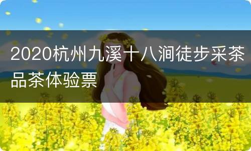 2020杭州九溪十八涧徒步采茶品茶体验票