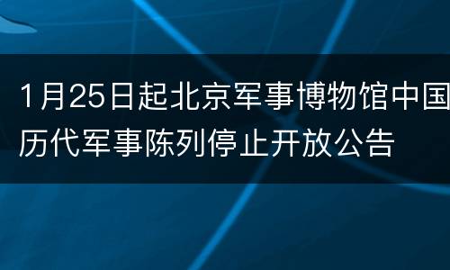 1月25日起北京军事博物馆中国历代军事陈列停止开放公告