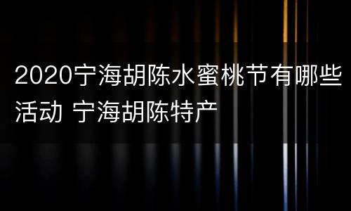 2020宁海胡陈水蜜桃节有哪些活动 宁海胡陈特产