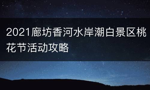 2021廊坊香河水岸潮白景区桃花节活动攻略