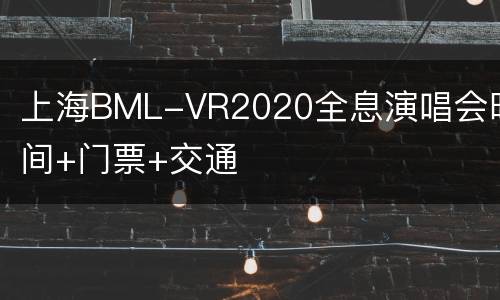 上海BML-VR2020全息演唱会时间+门票+交通
