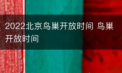 2022北京鸟巢开放时间 鸟巢 开放时间