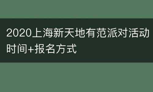 2020上海新天地有范派对活动时间+报名方式