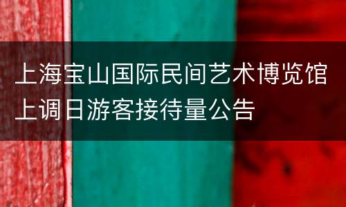 上海宝山国际民间艺术博览馆上调日游客接待量公告