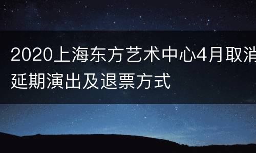 2020上海东方艺术中心4月取消延期演出及退票方式