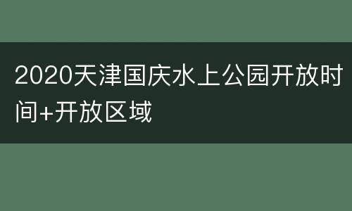 2020天津国庆水上公园开放时间+开放区域