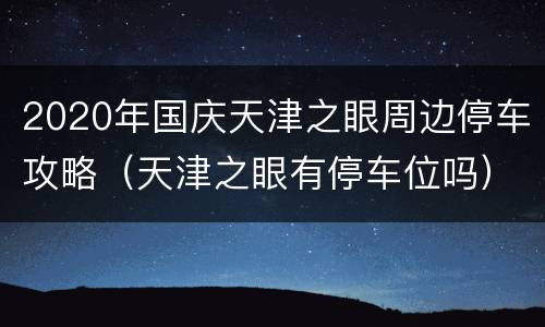 2020年国庆天津之眼周边停车攻略（天津之眼有停车位吗）