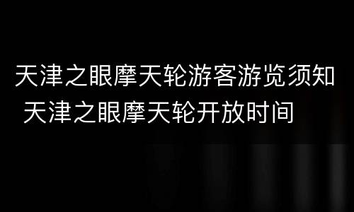天津之眼摩天轮游客游览须知 天津之眼摩天轮开放时间