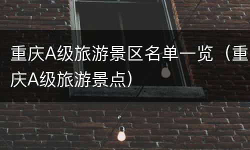 重庆A级旅游景区名单一览（重庆A级旅游景点）