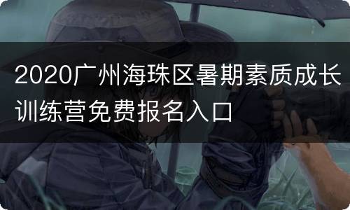 2020广州海珠区暑期素质成长训练营免费报名入口