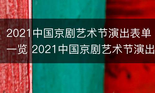2021中国京剧艺术节演出表单一览 2021中国京剧艺术节演出表单一览图片
