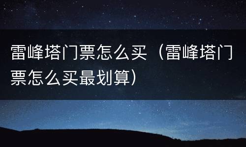 雷峰塔门票怎么买（雷峰塔门票怎么买最划算）