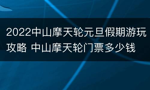 2022中山摩天轮元旦假期游玩攻略 中山摩天轮门票多少钱