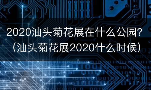 2020汕头菊花展在什么公园？（汕头菊花展2020什么时候）