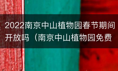 2022南京中山植物园春节期间开放吗（南京中山植物园免费开放日）
