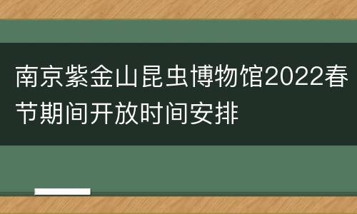 南京紫金山昆虫博物馆2022春节期间开放时间安排