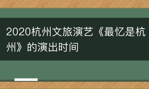 2020杭州文旅演艺《最忆是杭州》的演出时间