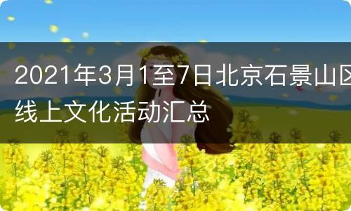 2021年3月1至7日北京石景山区线上文化活动汇总