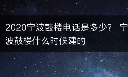 2020宁波鼓楼电话是多少？ 宁波鼓楼什么时候建的