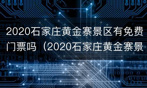 2020石家庄黄金寨景区有免费门票吗（2020石家庄黄金寨景区有免费门票吗）