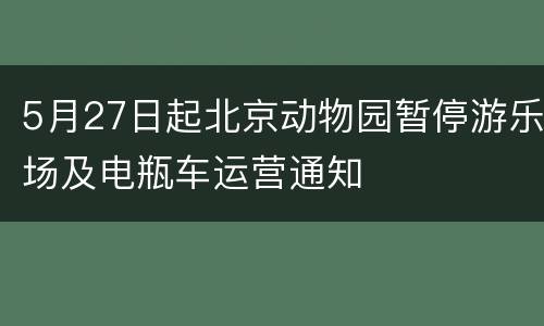 5月27日起北京动物园暂停游乐场及电瓶车运营通知