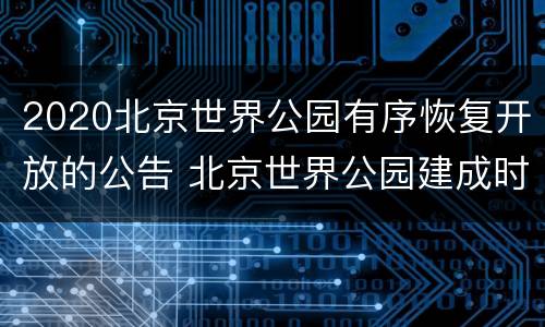 2020北京世界公园有序恢复开放的公告 北京世界公园建成时间