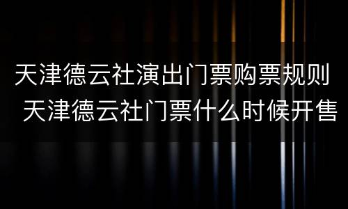 天津德云社演出门票购票规则 天津德云社门票什么时候开售