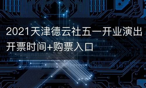 2021天津德云社五一开业演出开票时间+购票入口