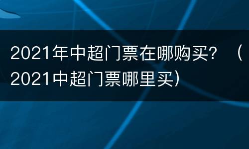 2021年中超门票在哪购买？（2021中超门票哪里买）