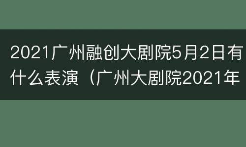 2021广州融创大剧院5月2日有什么表演（广州大剧院2021年5月演出信息）