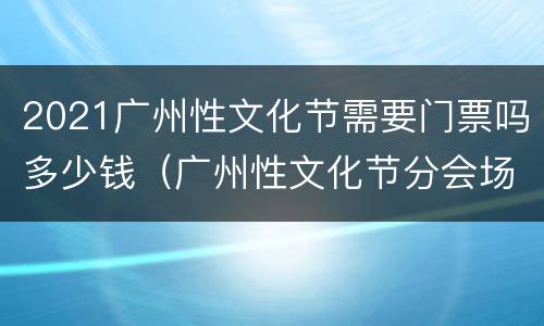 2021广州性文化节需要门票吗多少钱（广州性文化节分会场）