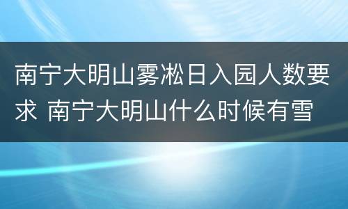 南宁大明山雾凇日入园人数要求 南宁大明山什么时候有雪