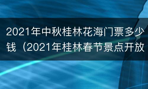 2021年中秋桂林花海门票多少钱（2021年桂林春节景点开放吗）