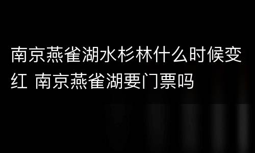 南京燕雀湖水杉林什么时候变红 南京燕雀湖要门票吗