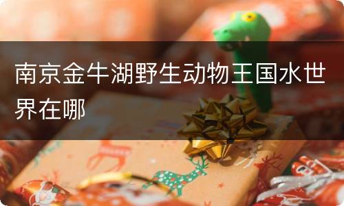 南京金牛湖野生动物王国水世界在哪