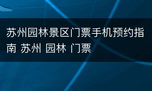 苏州园林景区门票手机预约指南 苏州 园林 门票
