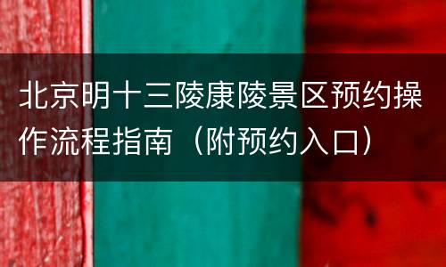 北京明十三陵康陵景区预约操作流程指南（附预约入口）