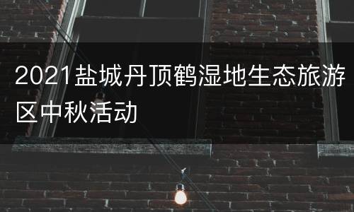 2021盐城丹顶鹤湿地生态旅游区中秋活动