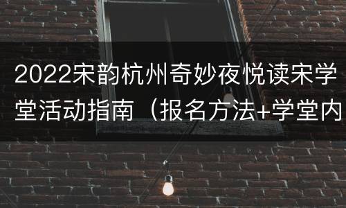 2022宋韵杭州奇妙夜悦读宋学堂活动指南（报名方法+学堂内容）