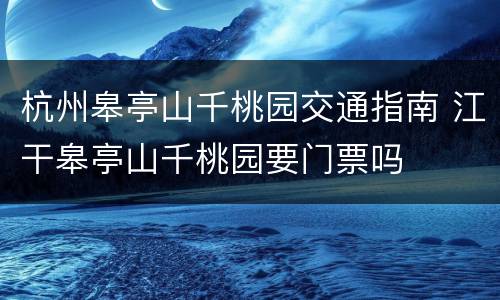 杭州皋亭山千桃园交通指南 江干皋亭山千桃园要门票吗